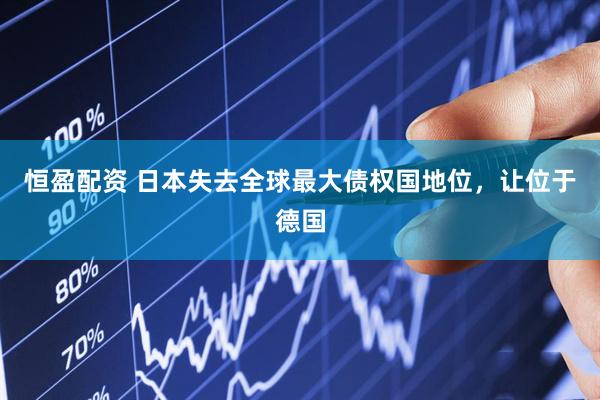 恒盈配资 日本失去全球最大债权国地位，让位于德国