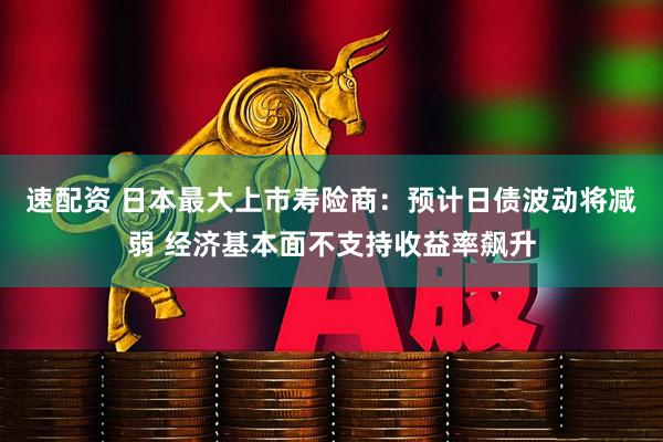 速配资 日本最大上市寿险商：预计日债波动将减弱 经济基本面不支持收益率飙升