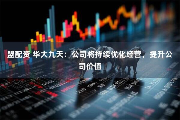 盟配资 华大九天：公司将持续优化经营，提升公司价值