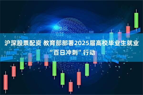 沪深股票配资 教育部部署2025届高校毕业生就业“百日冲刺”行动