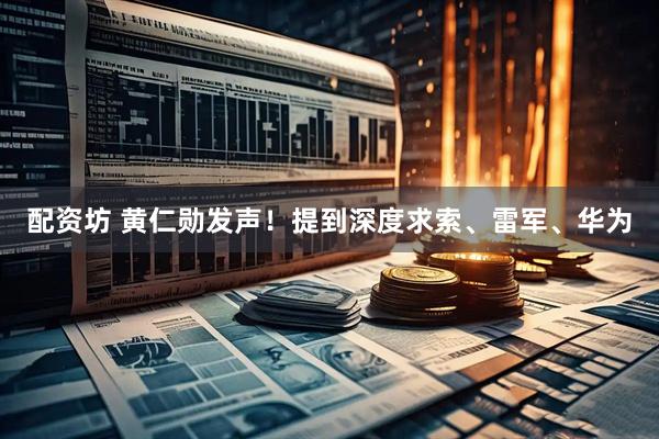 配资坊 黄仁勋发声！提到深度求索、雷军、华为