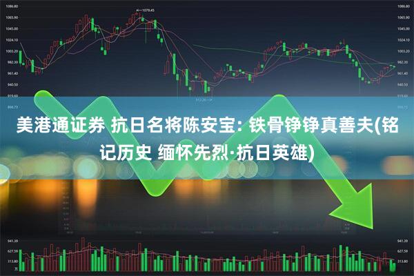 美港通证券 抗日名将陈安宝: 铁骨铮铮真善夫(铭记历史 缅怀先烈·抗日英雄)