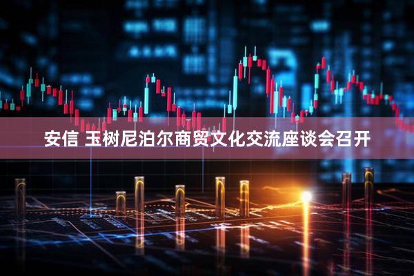 安信 玉树尼泊尔商贸文化交流座谈会召开