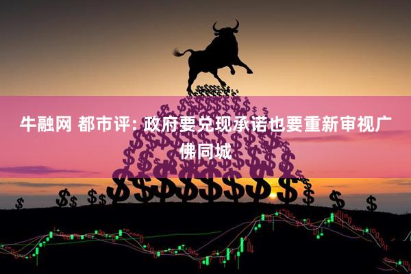 牛融网 都市评: 政府要兑现承诺也要重新审视广佛同城
