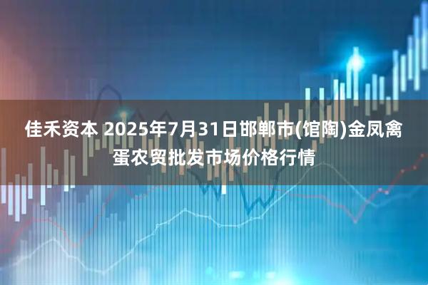 佳禾资本 2025年7月31日邯郸市(馆陶)金凤禽蛋农贸批发市场价格行情
