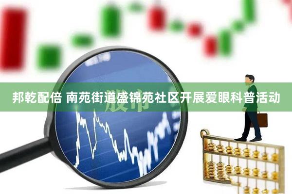 邦乾配倍 南苑街道盛锦苑社区开展爱眼科普活动