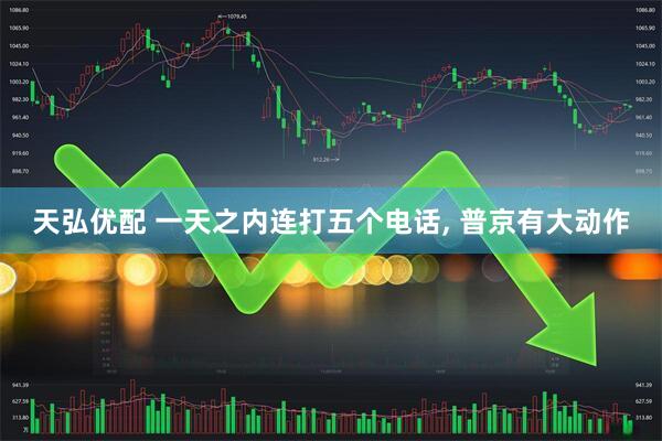 天弘优配 一天之内连打五个电话, 普京有大动作