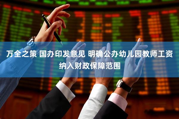 万全之策 国办印发意见 明确公办幼儿园教师工资纳入财政保障范围