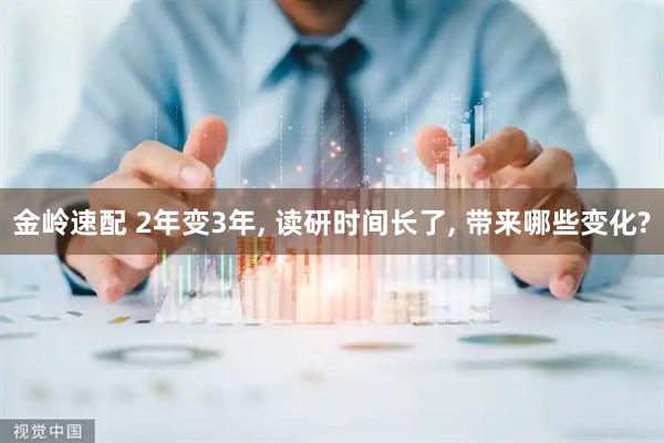 金岭速配 2年变3年, 读研时间长了, 带来哪些变化?