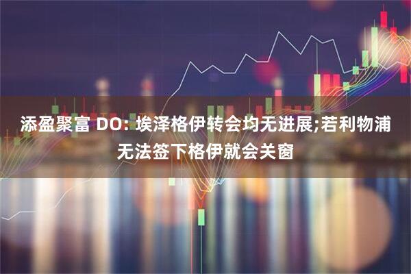 添盈聚富 DO: 埃泽格伊转会均无进展;若利物浦无法签下格伊就会关窗