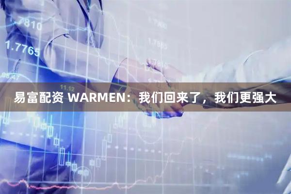 易富配资 WARMEN：我们回来了，我们更强大