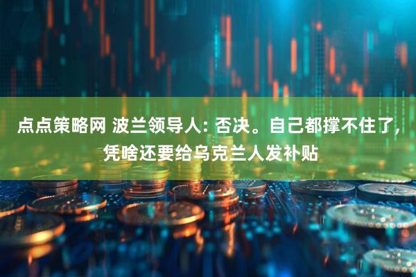 点点策略网 波兰领导人: 否决。自己都撑不住了, 凭啥还要给乌克兰人发补贴
