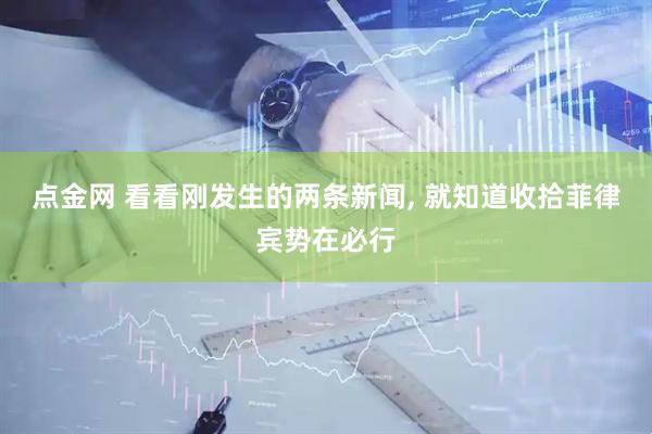 点金网 看看刚发生的两条新闻, 就知道收拾菲律宾势在必行