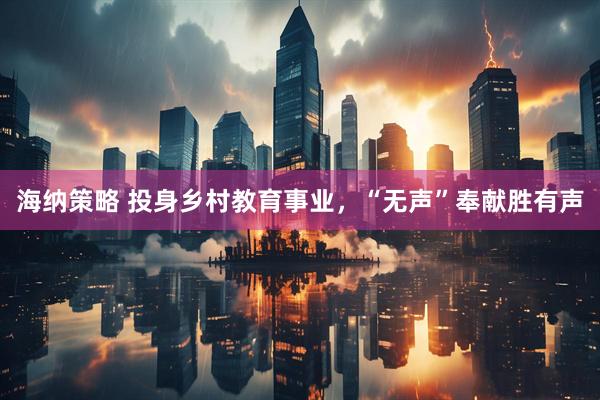 海纳策略 投身乡村教育事业，“无声”奉献胜有声