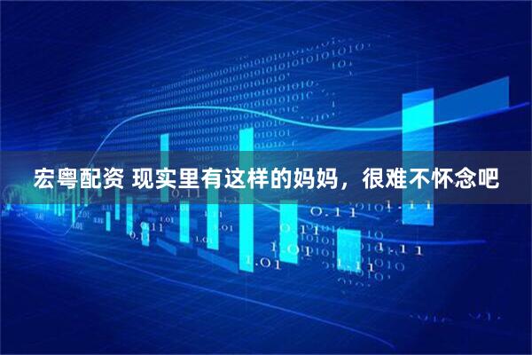 宏粤配资 现实里有这样的妈妈，很难不怀念吧