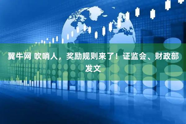 翼牛网 吹哨人，奖励规则来了！证监会、财政部发文