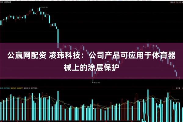 公赢网配资 凌玮科技:公司产品可应用于体育器械上的涂层保护