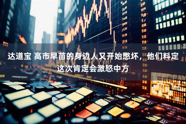 达道宝 高市早苗的身边人又开始憋坏，他们料定这次肯定会激怒中方
